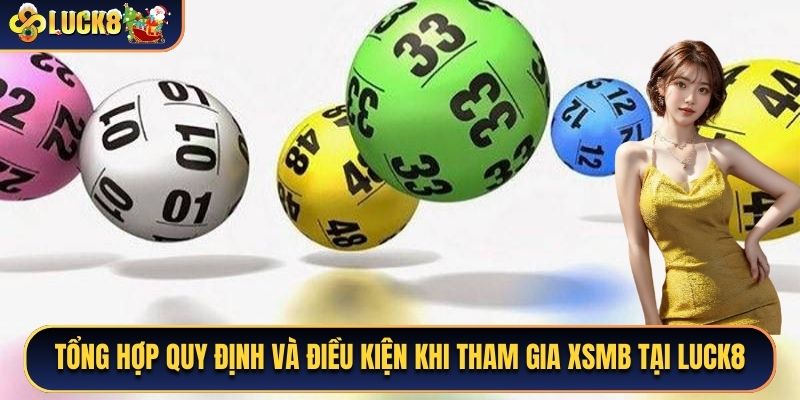 Tổng hợp quy định và điều kiện khi tham gia XSMB tại Luck8